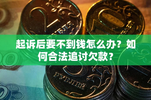 武汉起诉后要不到钱怎么办？如何合法追讨欠款？