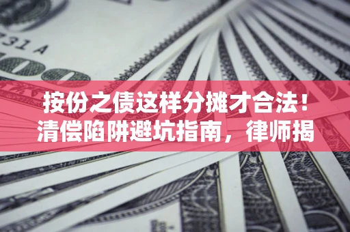 武汉按份之债这样分摊才合法！清偿陷阱避坑指南，律师揭秘关键条款