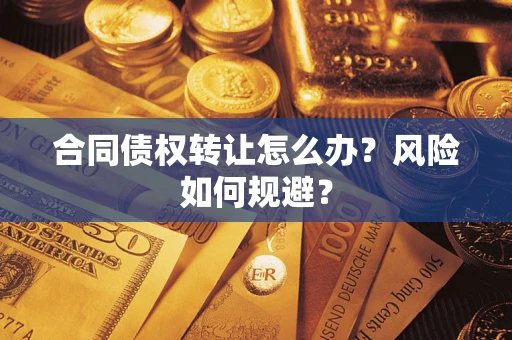 武汉合同债权转让怎么办？风险如何规避？