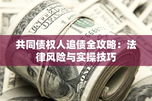 武汉共同债权人追债全攻略：法律风险与实操技巧