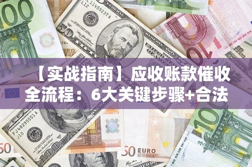 武汉【实战指南】应收账款催收全流程：6大关键步骤+合法回款技巧