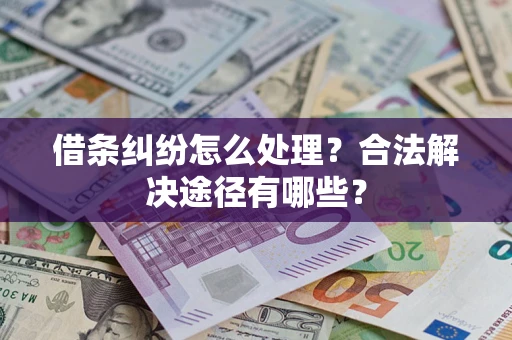 武汉借条纠纷怎么处理？合法解决途径有哪些？
