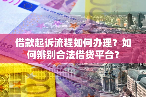武汉借款起诉流程如何办理？如何辨别合法借贷平台？