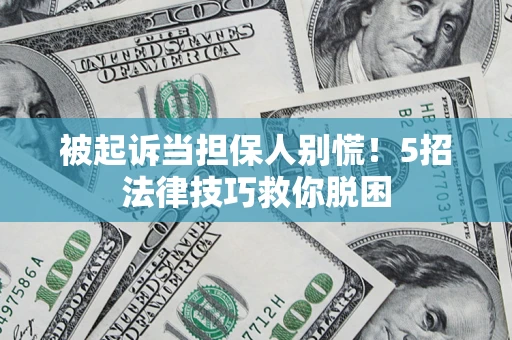 武汉被起诉当担保人别慌！5招法律技巧救你脱困