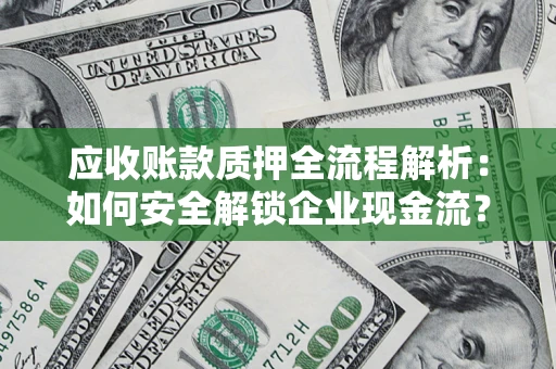 武汉应收账款质押全流程解析：如何安全解锁企业现金流？