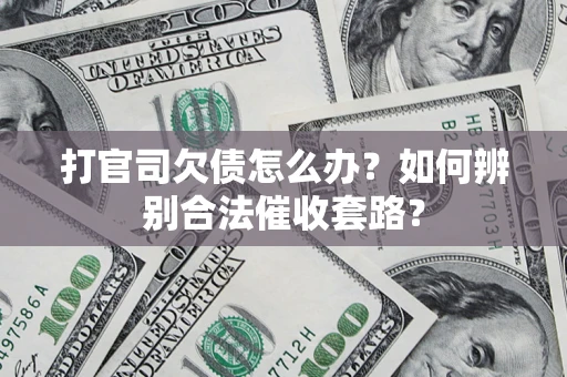 武汉打官司欠债怎么办？如何辨别合法催收套路？