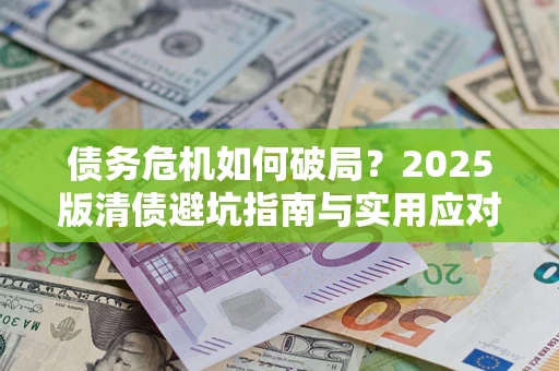 武汉债务危机如何破局？2025版清债避坑指南与实用应对策略