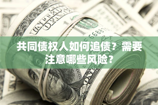 武汉共同债权人如何追债？需要注意哪些风险？
