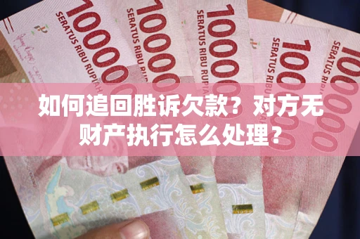 武汉如何追回胜诉欠款？对方无财产执行怎么处理？