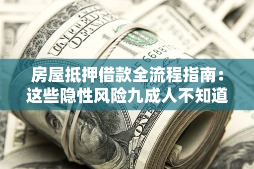 武汉房屋抵押借款全流程指南：这些隐性风险九成人不知道