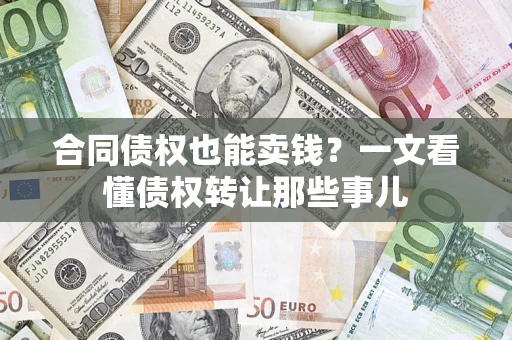 武汉合同债权也能卖钱？一文看懂债权转让那些事儿