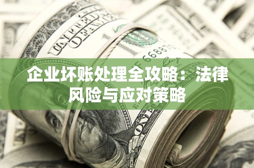 武汉企业坏账处理全攻略：法律风险与应对策略