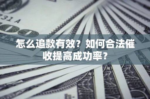 武汉怎么追款有效？如何合法催收提高成功率？