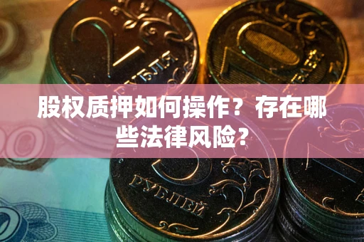武汉股权质押如何操作？存在哪些法律风险？