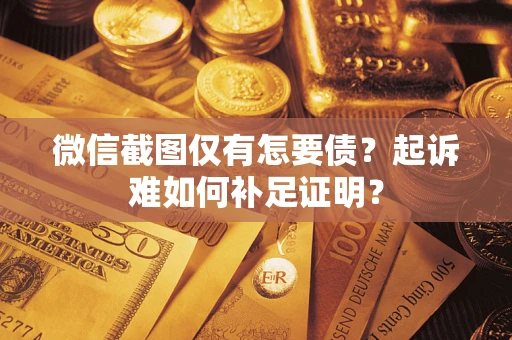 武汉微信截图仅有怎要债？起诉难如何补足证明？