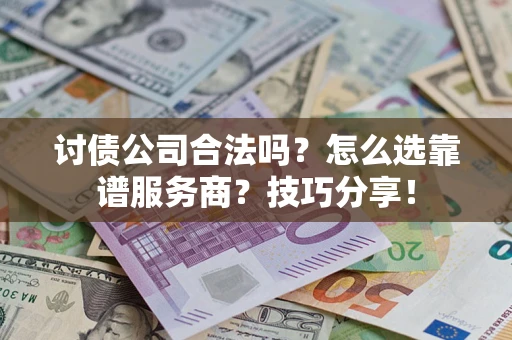武汉讨债公司合法吗？怎么选靠谱服务商？技巧分享！