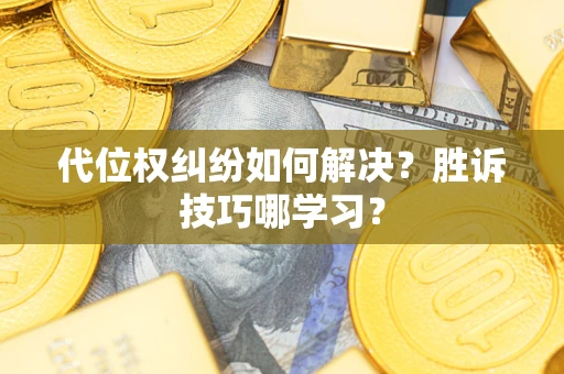 武汉代位权纠纷如何解决？胜诉技巧哪学习？