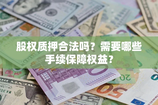 武汉股权质押合法吗？需要哪些手续保障权益？