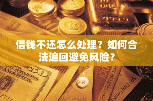 武汉借钱不还怎么处理？如何合法追回避免风险？