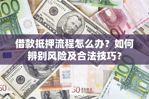武汉借款抵押流程怎么办？如何辨别风险及合法技巧？