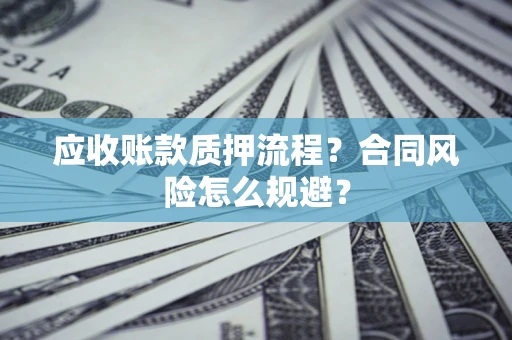 武汉应收账款质押流程？合同风险怎么规避？