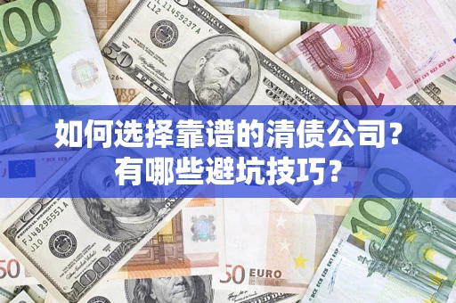 武汉如何选择靠谱的清债公司？有哪些避坑技巧？