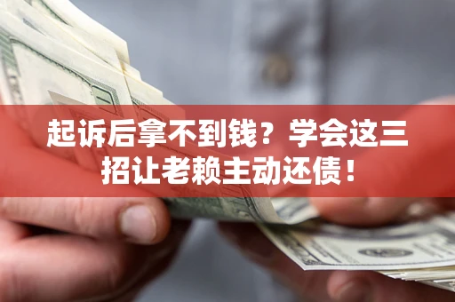 武汉起诉后拿不到钱？学会这三招让老赖主动还债！