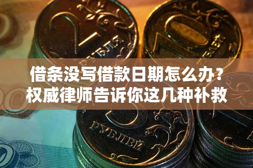 武汉借条没写借款日期怎么办？权威律师告诉你这几种补救方法！
