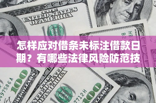 武汉怎样应对借条未标注借款日期？有哪些法律风险防范技巧？