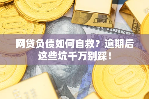 武汉网贷负债如何自救？逾期后这些坑千万别踩！