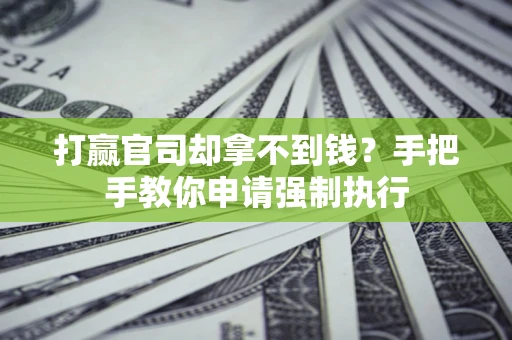武汉打赢官司却拿不到钱？手把手教你申请强制执行