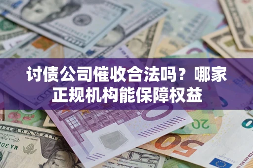 武汉讨债公司催收合法吗？哪家正规机构能保障权益