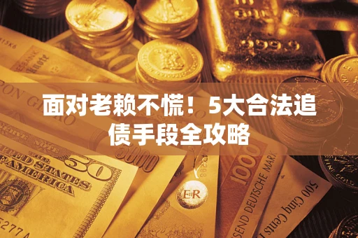 武汉面对老赖不慌！5大合法追债手段全攻略