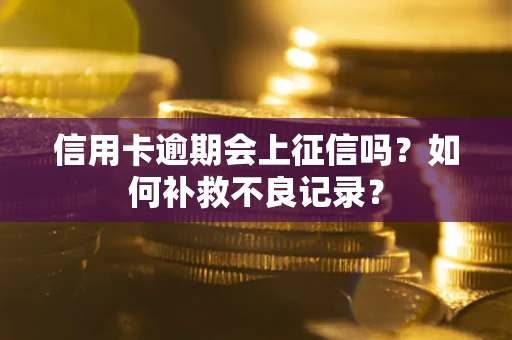 武汉信用卡逾期会上征信吗？如何补救不良记录？