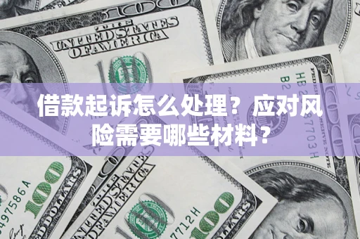 武汉借款起诉怎么处理？应对风险需要哪些材料？