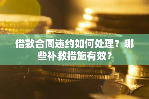 武汉借款合同违约如何处理？哪些补救措施有效？