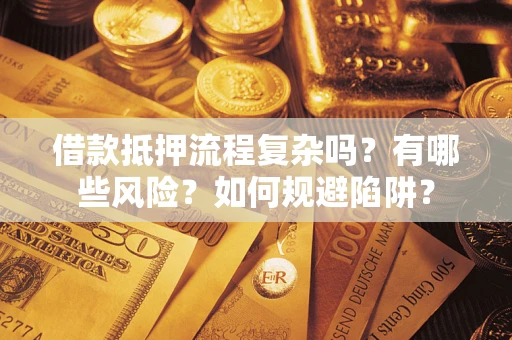 武汉借款抵押流程复杂吗？有哪些风险？如何规避陷阱？