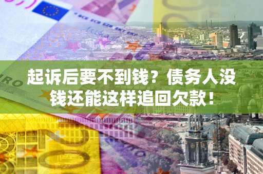 武汉起诉后要不到钱？债务人没钱还能这样追回欠款！