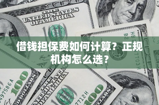 武汉借钱担保费如何计算？正规机构怎么选？