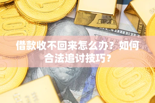 武汉借款收不回来怎么办？如何合法追讨技巧？