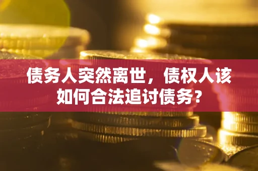 武汉债务人突然离世，债权人该如何合法追讨债务？