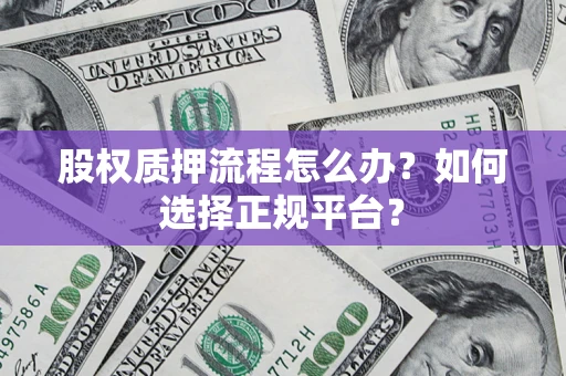 武汉股权质押流程怎么办？如何选择正规平台？