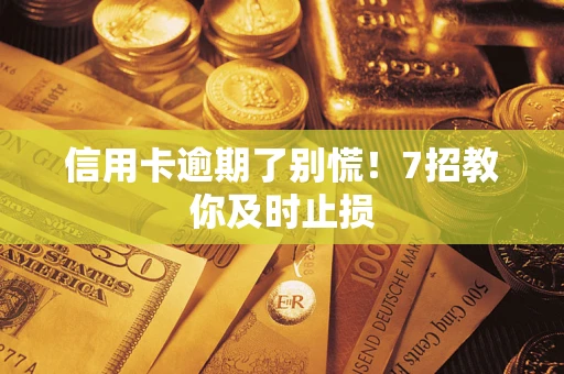 武汉信用卡逾期了别慌！7招教你及时止损