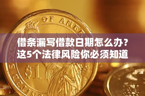 武汉借条漏写借款日期怎么办？这5个法律风险你必须知道