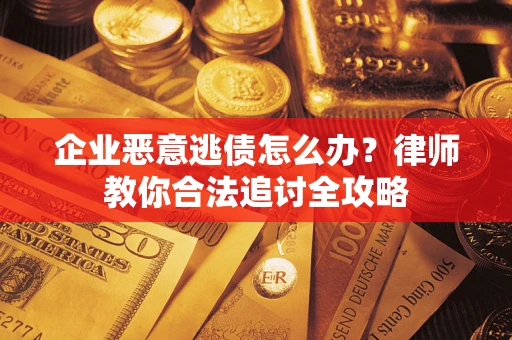 武汉企业恶意逃债怎么办？律师教你合法追讨全攻略
