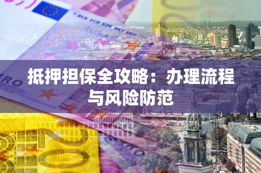 武汉抵押担保全攻略：办理流程与风险防范