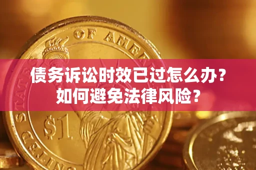 武汉债务诉讼时效已过怎么办？如何避免法律风险？