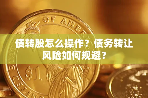 武汉债转股怎么操作？债务转让风险如何规避？