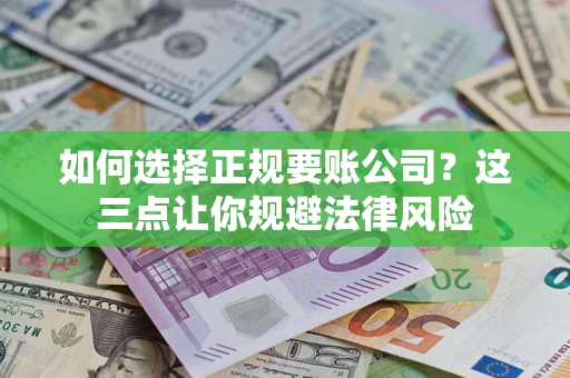 武汉如何选择正规要账公司？这三点让你规避法律风险