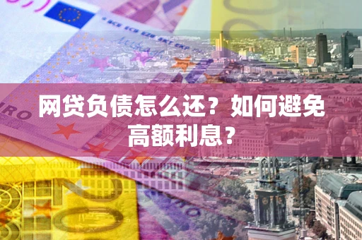 武汉网贷负债怎么还？如何避免高额利息？